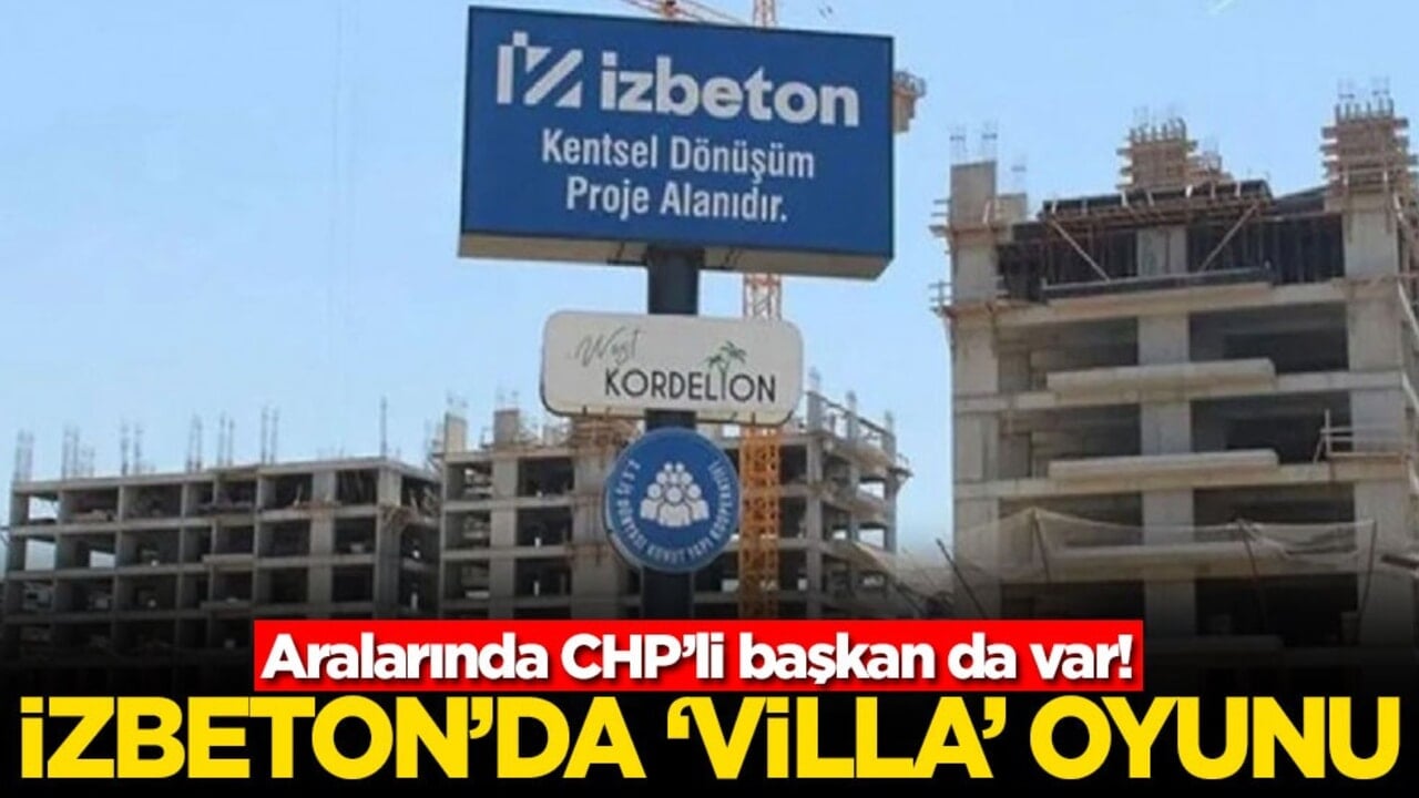Aralarında CHP’li başkan da var! İZBETON'da 'villa' oyunu