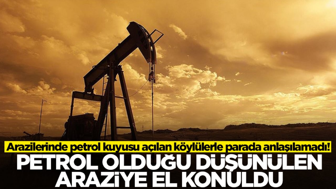 Arazilerinde petrol kuyusu açılan köylülerle parada anlaşılamadı! Petrol olduğu düşünülen araziye el konuldu
