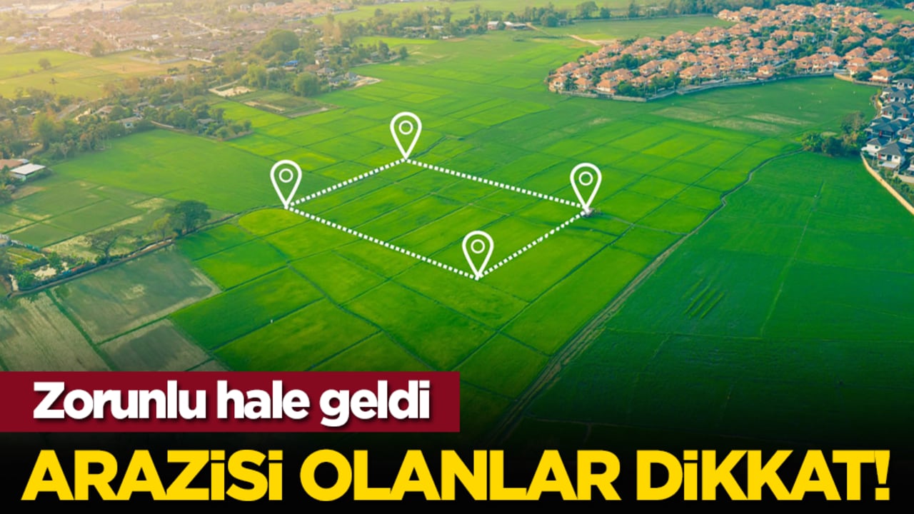 Arazisi olanlar dikkat! Zorunlu hale geldi