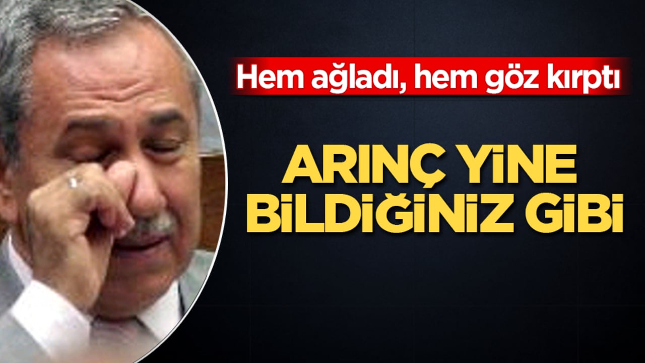 Arınç yine bildiğiniz gibi! Hem ağladı, hem göz kırptı