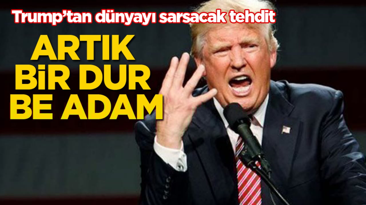 Artık bir dur be adam! Trump’tan dünyayı sarsacak tehdit