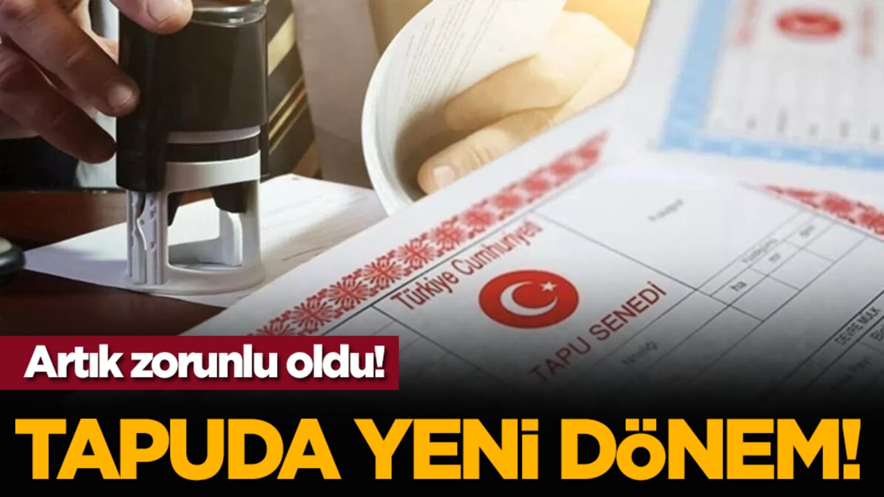 Artık zorunlu oldu! Tapuda yeni dönem!