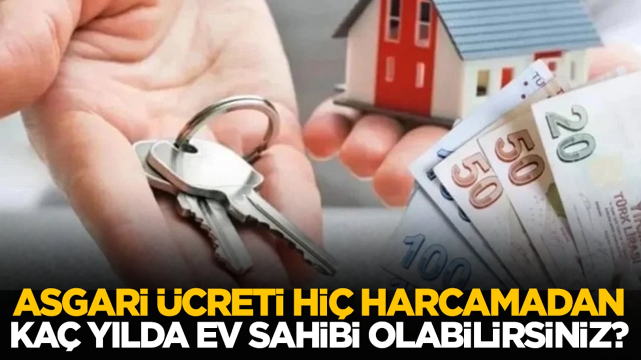 Asgari ücreti hiç harcamadan kaç yılda ev sahibi olabilirsiniz?
