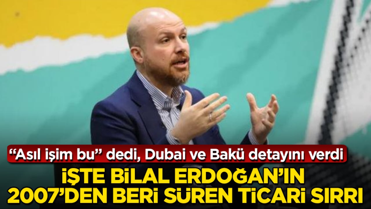 "Asıl işim bu" dedi, Dubai ve Bakü detayını verdi: İşte Bilal Erdoğan’ın 2007’den beri süren ticari sırrı