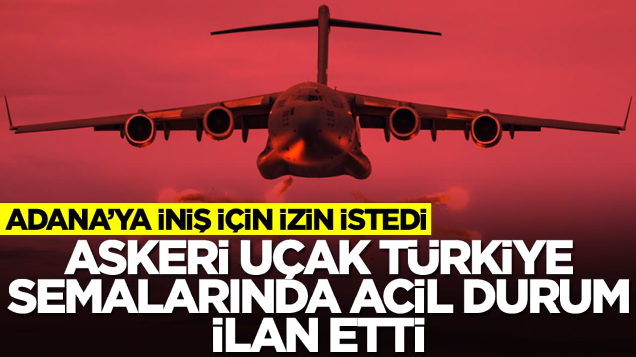 Askeri uçak Türkiye semalarında acil durum ilan etti: Adana'ya iniş için izin istedi