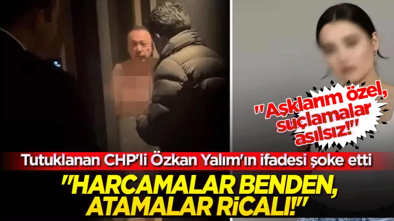 "Aşklarım özel, suçlamalar asılsız!" Tutuklanan CHP'li Özkan Yalım'ın ifadesi şoke etti: "Harcamalar benden, atamalar ricalı!"