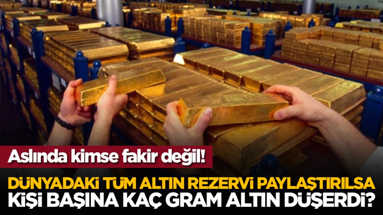 Aslında kimse fakir değil! Dünyadaki tüm altın rezervi paylaştırılsa kişi başına kaç gram altın düşerdi?