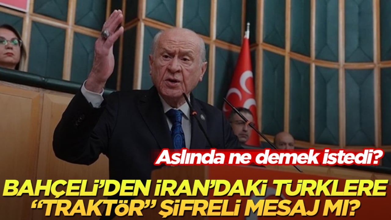 Aslında ne demek istedi? Bahçeli’den İran’daki Türklere "traktör" şifreli mesaj mı? 