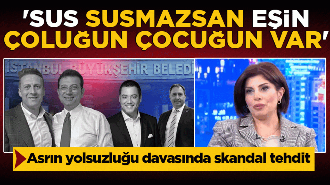 Asrın yolsuzluğu davasında skandal tehdit: 'Sus, susmazsan eşin çoluğun çocuğun var'