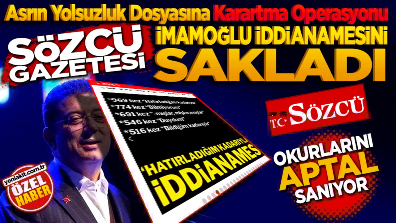 Asrın Yolsuzluk Dosyasına Karartma Operasyonu! Sözcü, İmamoğlu İddianamesini Sakladı! Sözcü okurlarını aptal sanıyor
