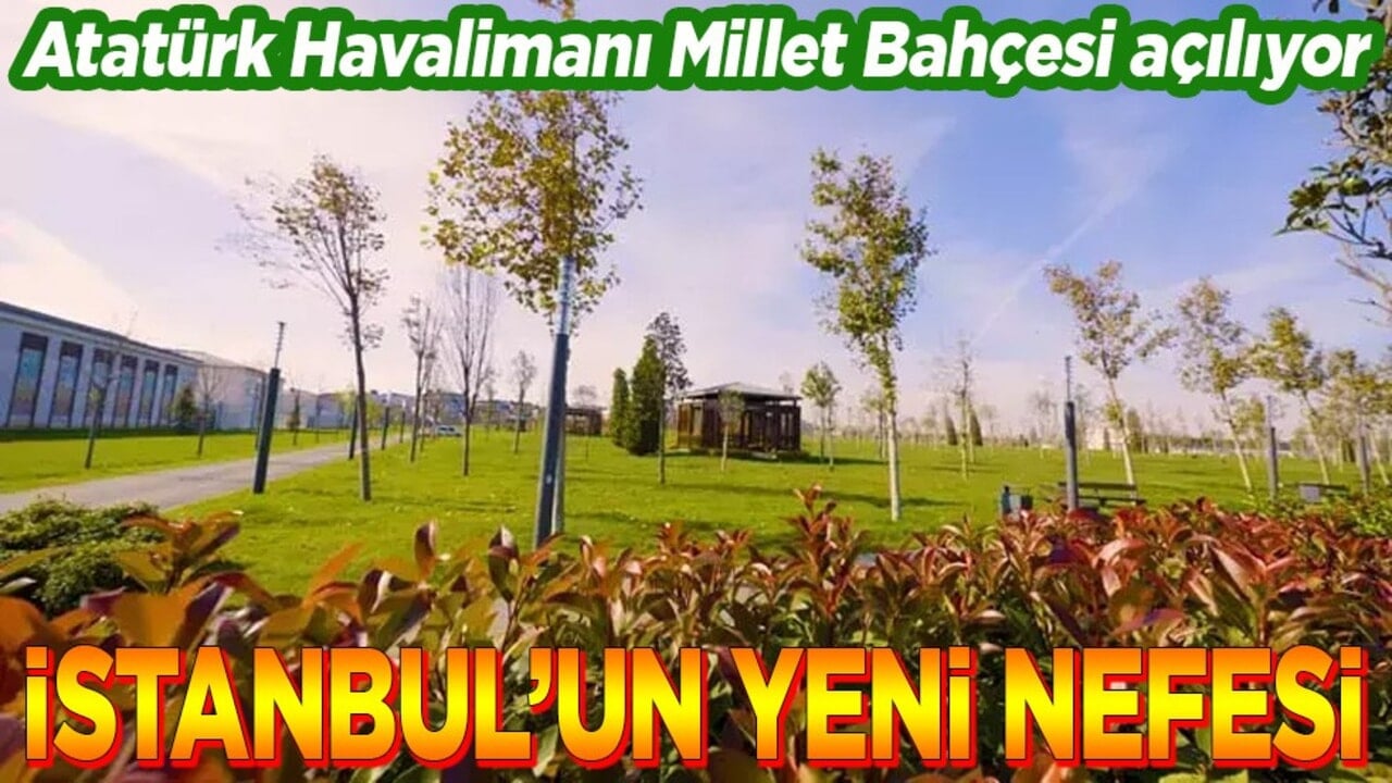 Atatürk Havalimanı Millet Bahçesi açılıyor. İstanbul’un yeni nefesi