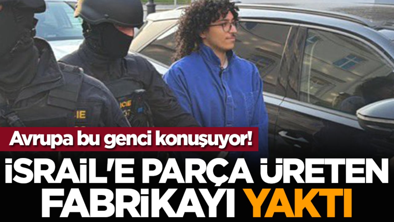 Avrupa bu genci konuşuyor! İsrail'e parça üreten fabrikayı yaktı