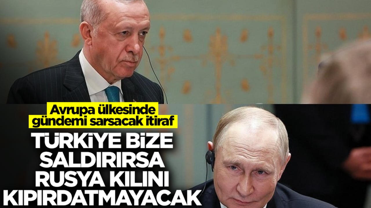 Avrupa ülkesinde gündemi sarsacak itiraf: Türkiye bize saldırırsa Rusya kılını kıpırdatmayacak