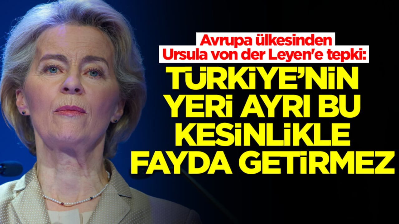 Avrupa ülkesinden Ursula von der Leyen'e tepki: Türkiye'nin yeri ayrı, bu yapılan kesinlikle fayda getirmez