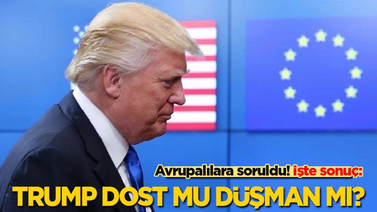 Avrupalılara soruldu! İşte sonuç: Trump dost mu, düşman mı?