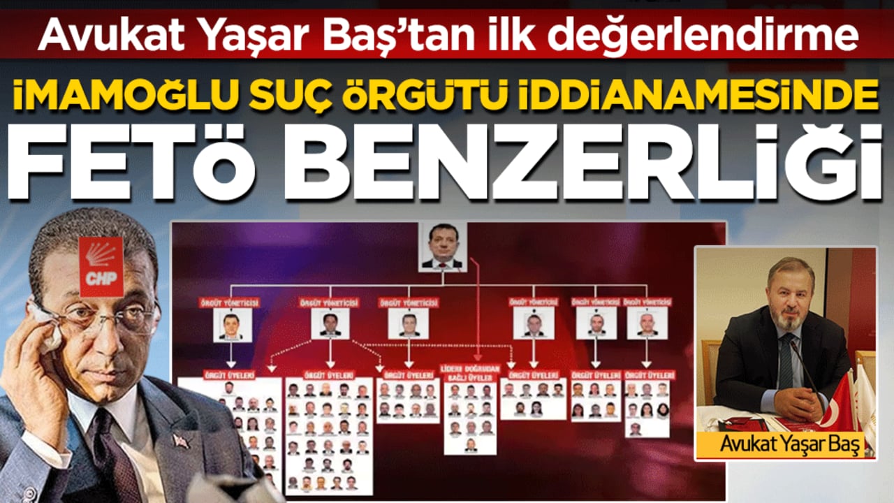 Avukat Yaşar Baş'tan ilk değerlendirme: İmamoğlu suç örgütü iddianamesinde FETÖ benzerliği