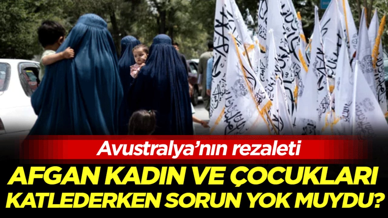 Avustralya’nın rezaleti: Afgan kadın ve çocukları katlederken sorun yokmuydu!