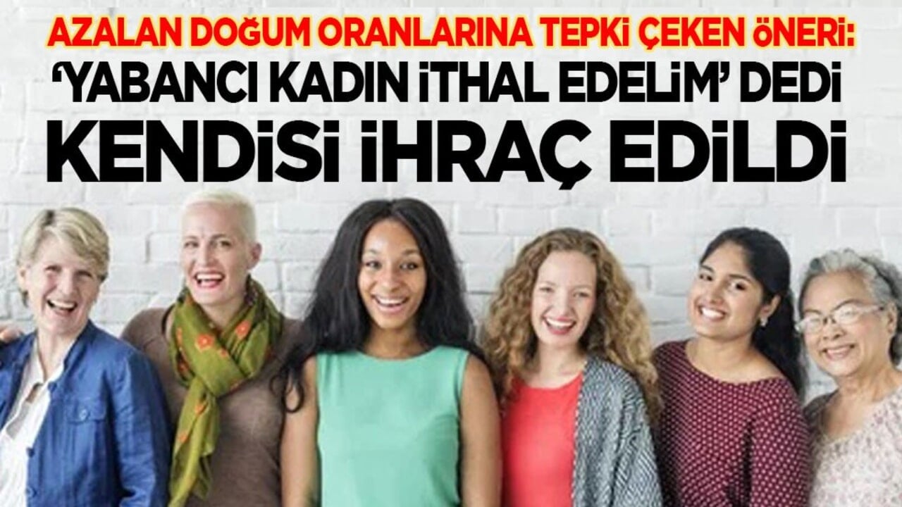 Azalan doğum oranlarına tepki çeken öneri: ‘Yabancı kadın ithal edelim’ dedi, kendisi ihraç edildi