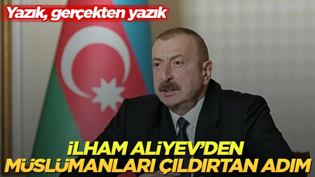 Azerbaycan Cumhurbaşkanı Aliyev’den Müslümanları çıldırtan adım! Yazık, gerçekten yazık