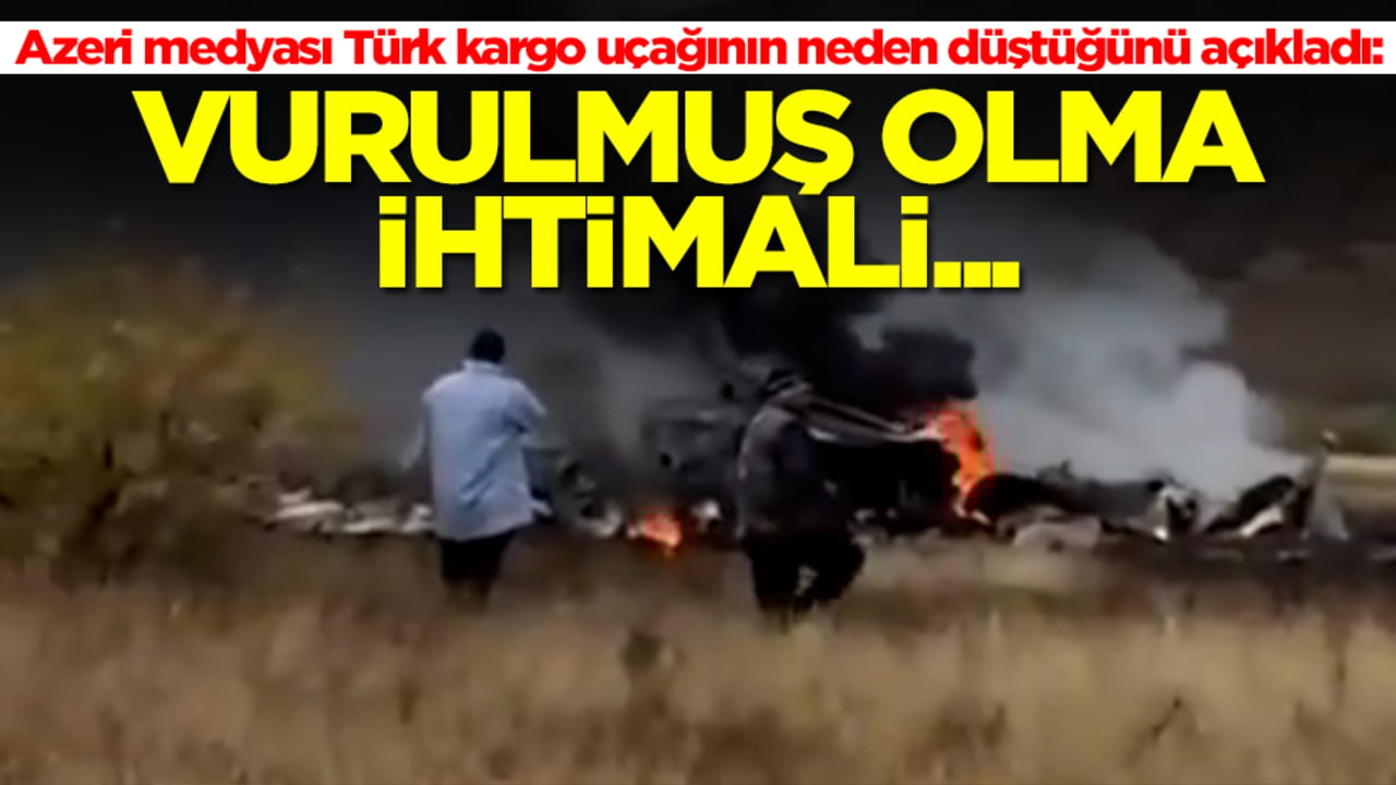 Azeri medyası Türk kargo uçağının neden düştüğünü açıkladı: Vurulmuş olma ihtimali...
