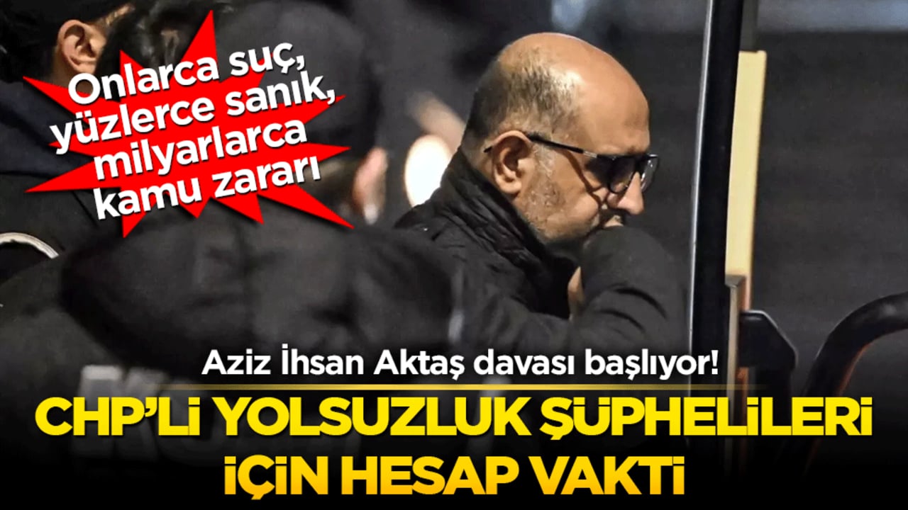Aziz İhsan Aktaş davası başlıyor! CHPli yolsuzluk şüphelileri için hesap vakti