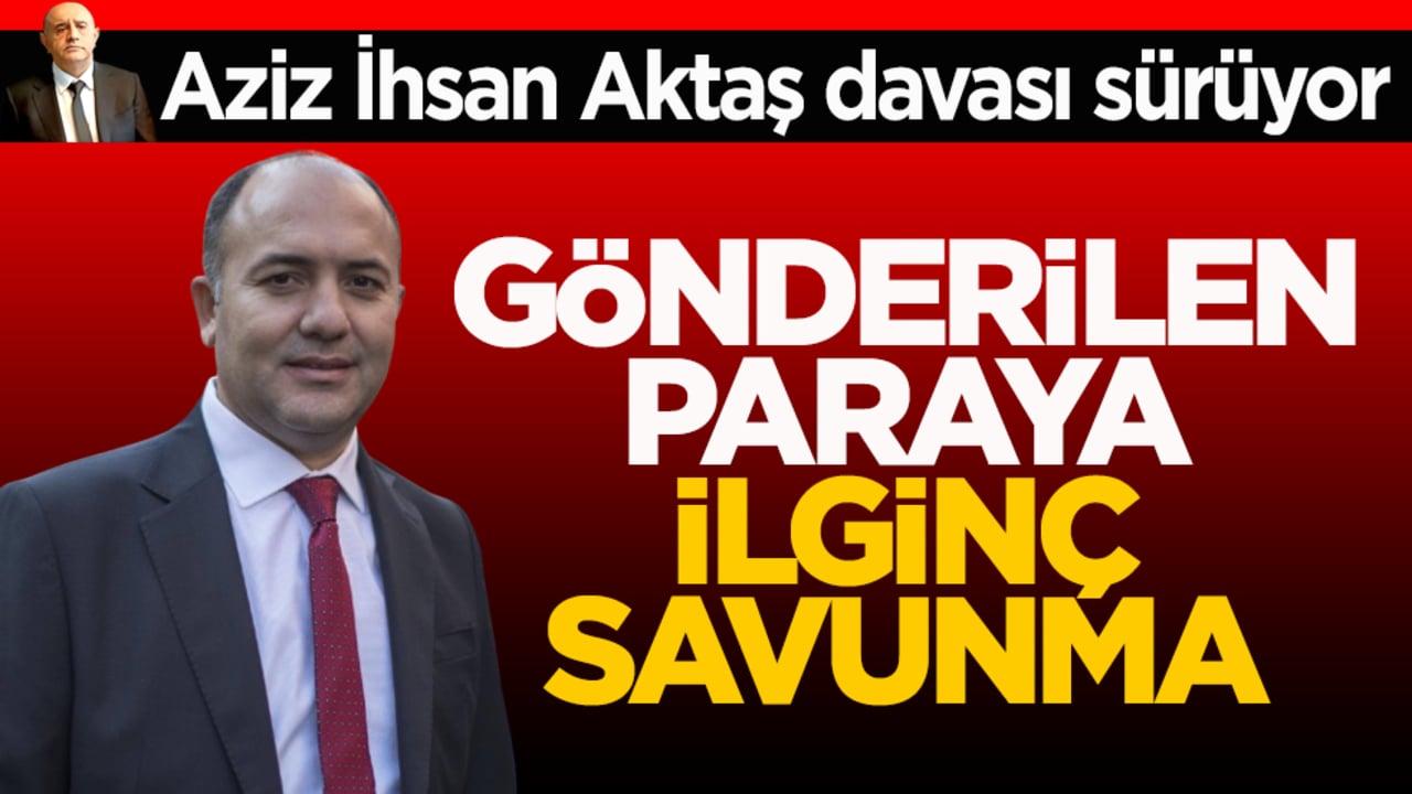 Aziz İhsan Aktaş davası sürüyor! Gönderilen paraya ilginç savunma