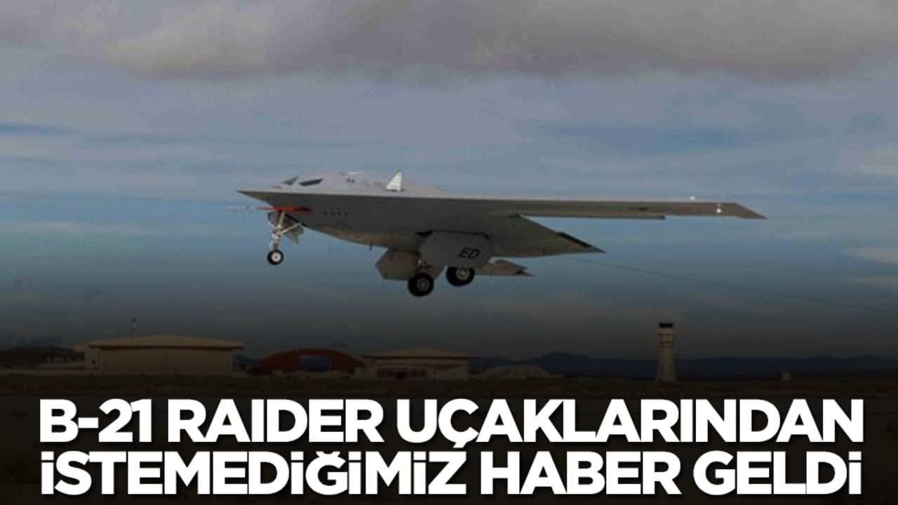B-21 Raider bombardıman uçaklarından istemediğimiz haber geldi