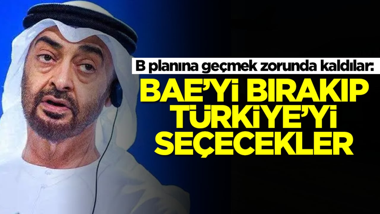 B planına geçmek zorunda kaldılar: BAE'yi bırakıp Türkiye'yi seçecekler