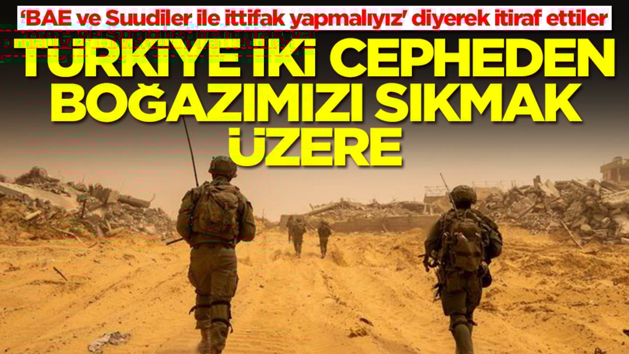 'BAE ve Suudiler ile ittifak yapmalıyız' diyerek itiraf ettiler: Türkiye iki cepheden boğazımızı sıkmak üzere