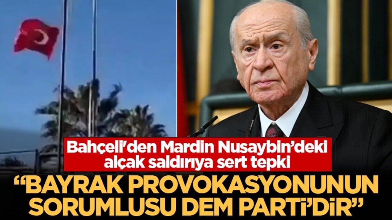 Bahçeli'den Mardin Nusaybin’deki alçak saldırıya sert tepki: Bayrak provokasyonun sorumlusu DEM Parti'dir