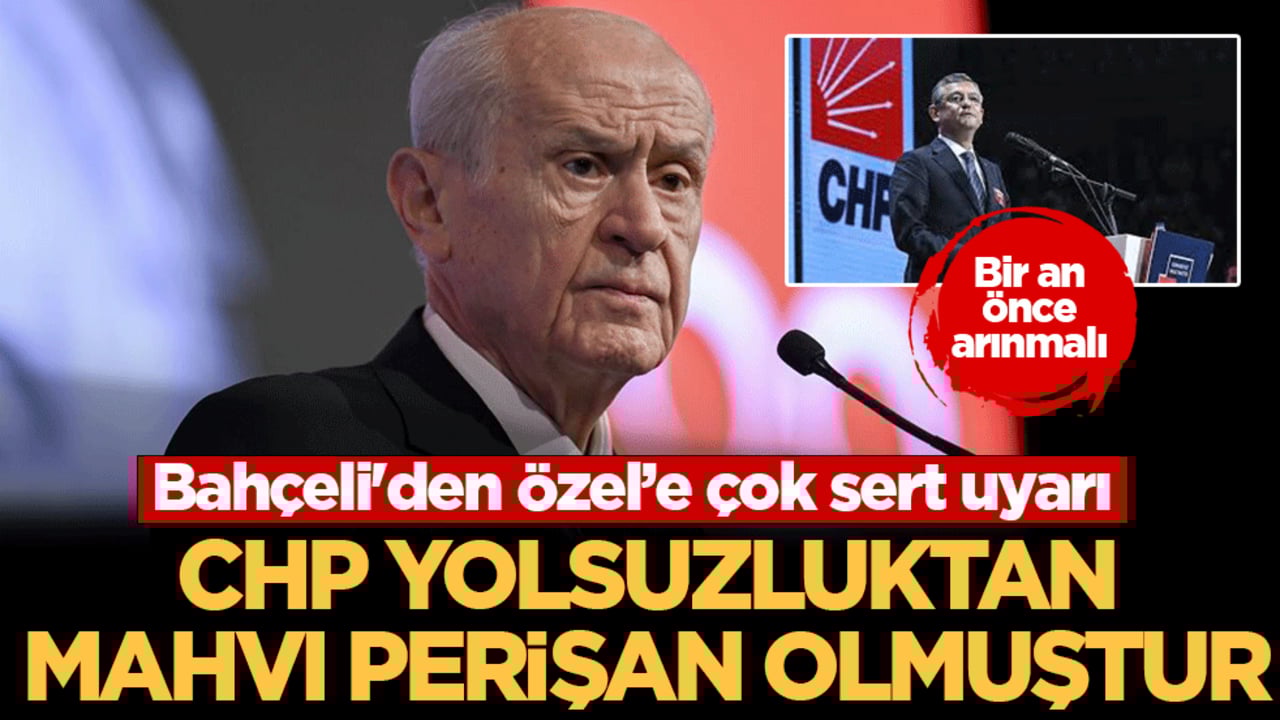 Bahçeli'den Özel’e çok sert uyarı: CHP yolsuzluktan mahvı perişan olmuştur! Bir an önce arınmalı