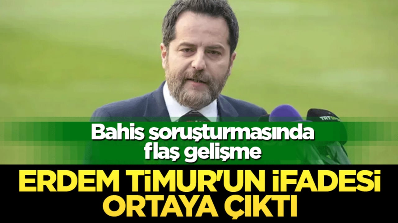 Bahis soruşturmasında flaş gelişme: Erden Timur'un ifadesi ortaya çıktı