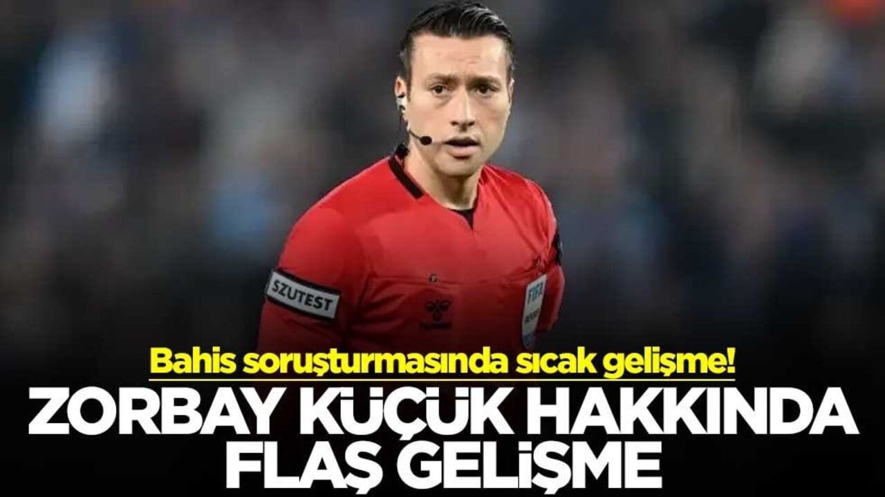 Bahis soruşturmasında sıcak gelişme! Zorbay Küçük hakkında flaş gelişme