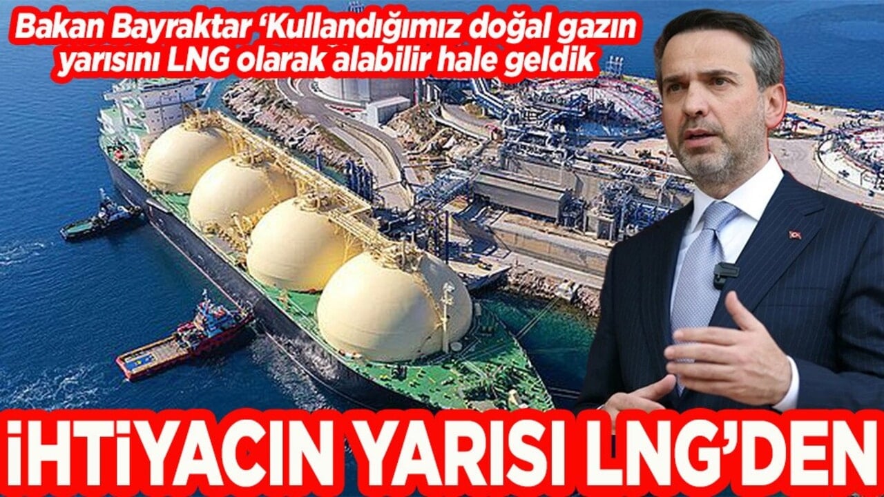 Bakan Bayraktar: Kullandığımız doğal gazın yarısını LNG olarak alabilir hale geldik