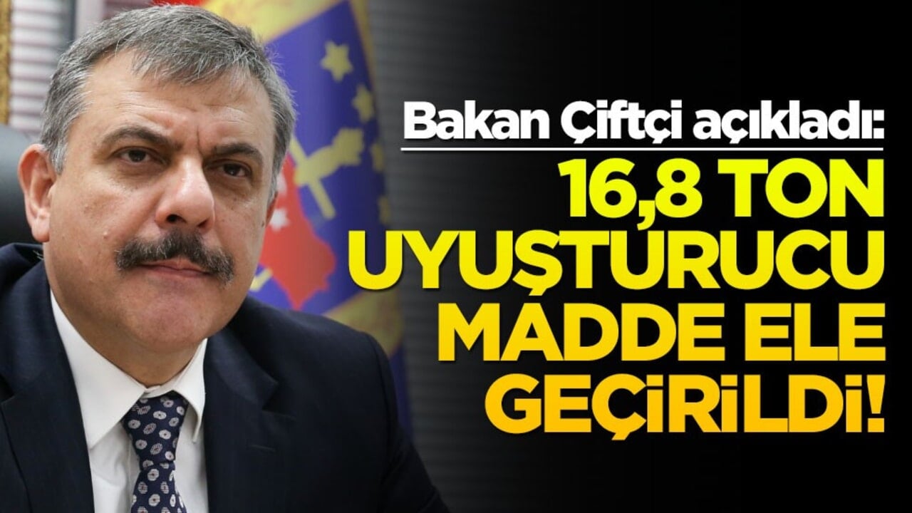 Bakan Çiftçi açıkladı: 16,8 ton uyuşturucu madde ele geçirildi!