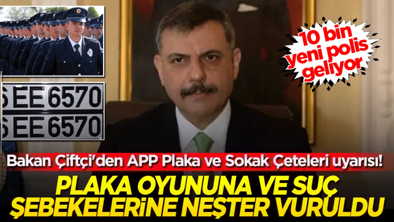 Bakan Çiftçi'den APP Plaka ve Sokak Çeteleri uyarısı! 10 bin yeni polis geliyor: Plaka oyununa ve suç şebekelerine neşter vuruldu!