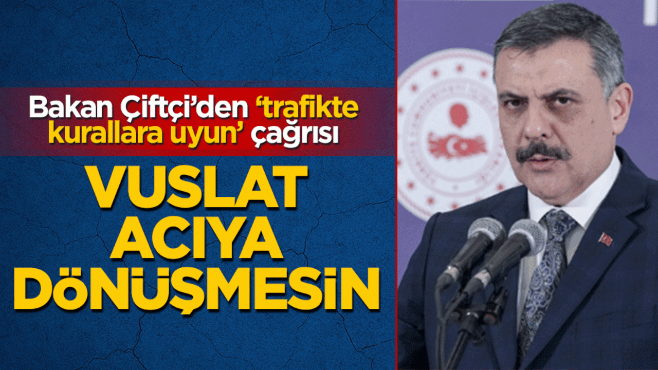 Bakan Çiftçi’den ‘trafikte kurallara uyun’ çağrısı: Huzurunuz için görev başındayız! Vuslat acıya dönüşmesin