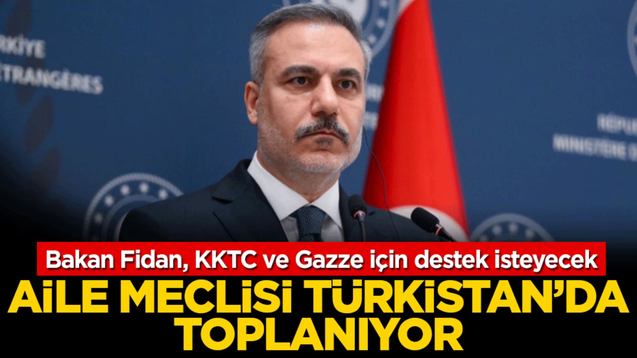 Bakan Fidan, KKTC ve Gazze için destek isteyecek! Aile meclisi Türkistan’da toplanıyor