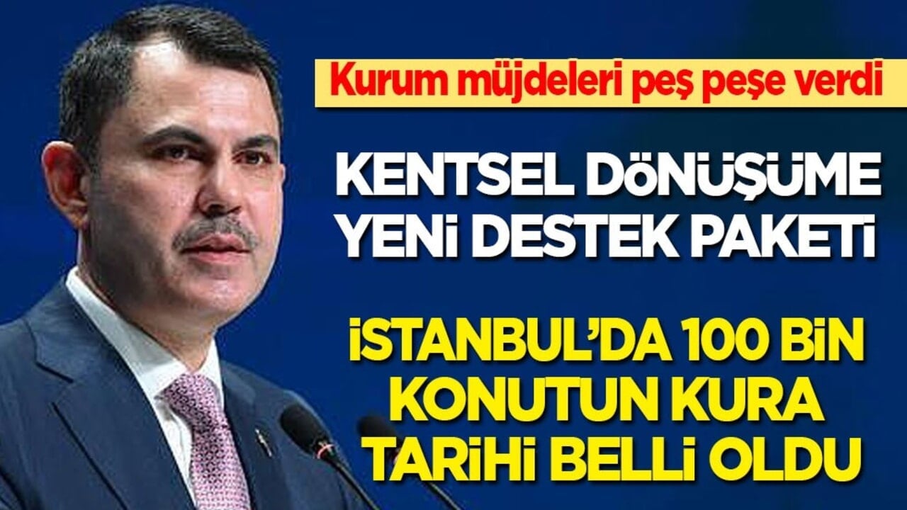 Bakan Kurum müjdeleri peş peşe verdi: Kentsel dönüşüme yeni destek paketi, İstanbul’da kura tarihi belli oldu