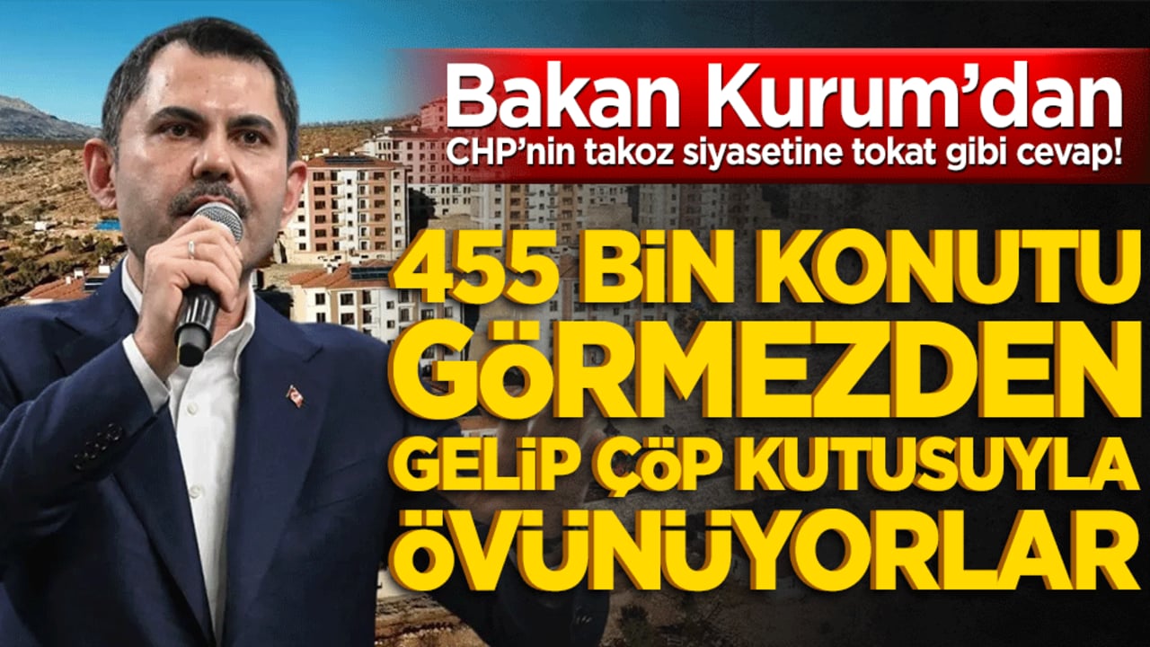 Bakan Kurum’dan CHP’nin takoz siyasetine tokat gibi cevap! 455 bin konutu görmezden gelip çöp kutusuyla övünüyorlar