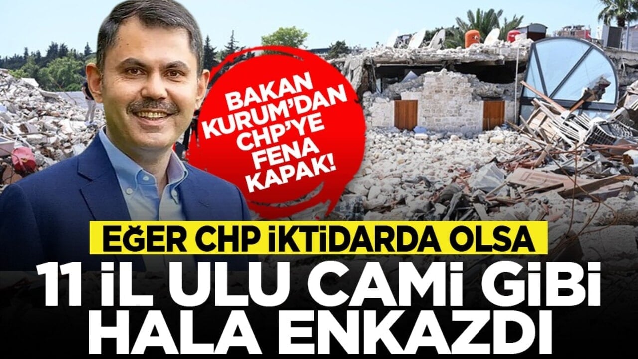 Bakan Kurum’dan CHP’ye fena kapak! Eğer CHP iktidarda olsa 11 il ulu cami gibi hala enkazdı