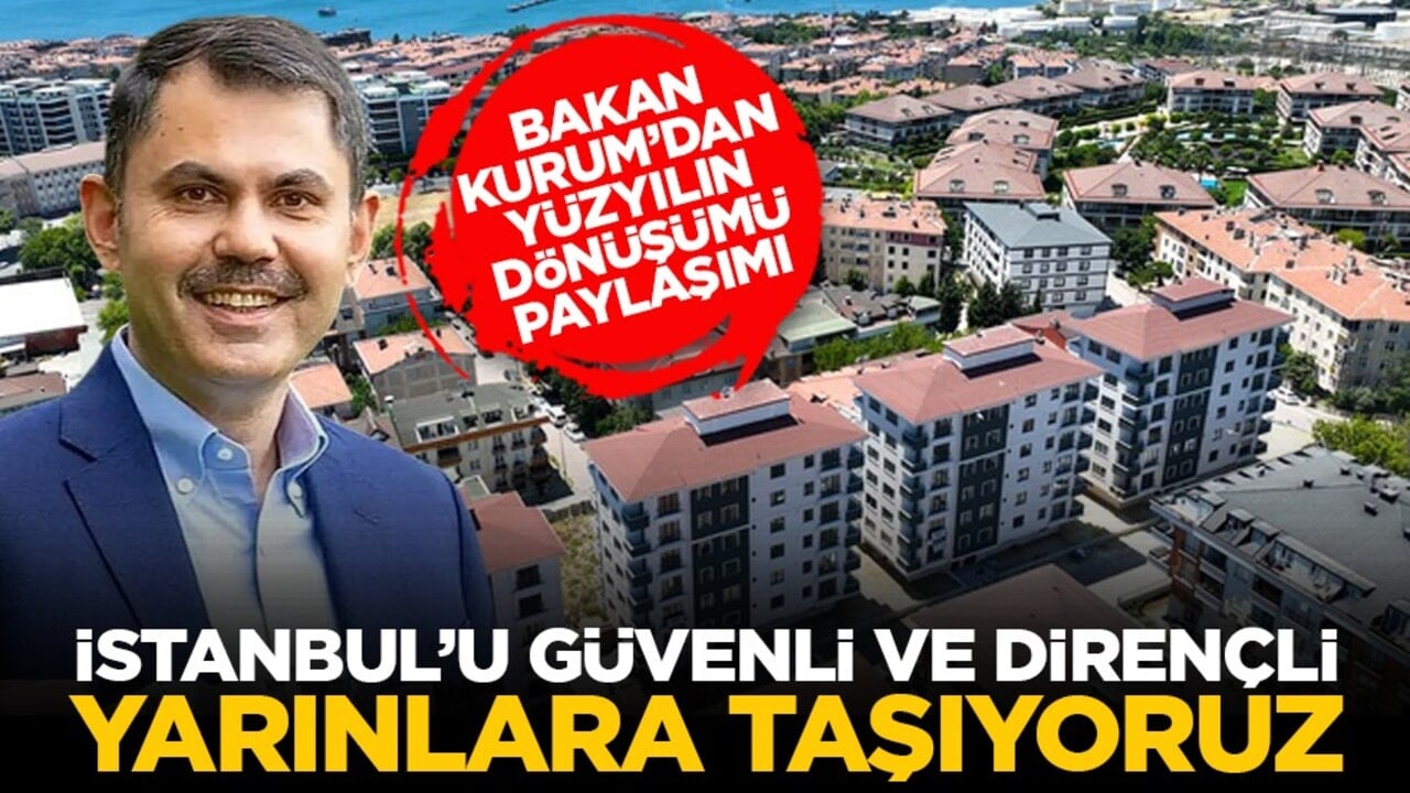 Bakan Kurum’dan Yüzyılın Dönüşümü paylaşımı: İstanbul’u güvenli ve dirençli yarınlara taşıyoruz