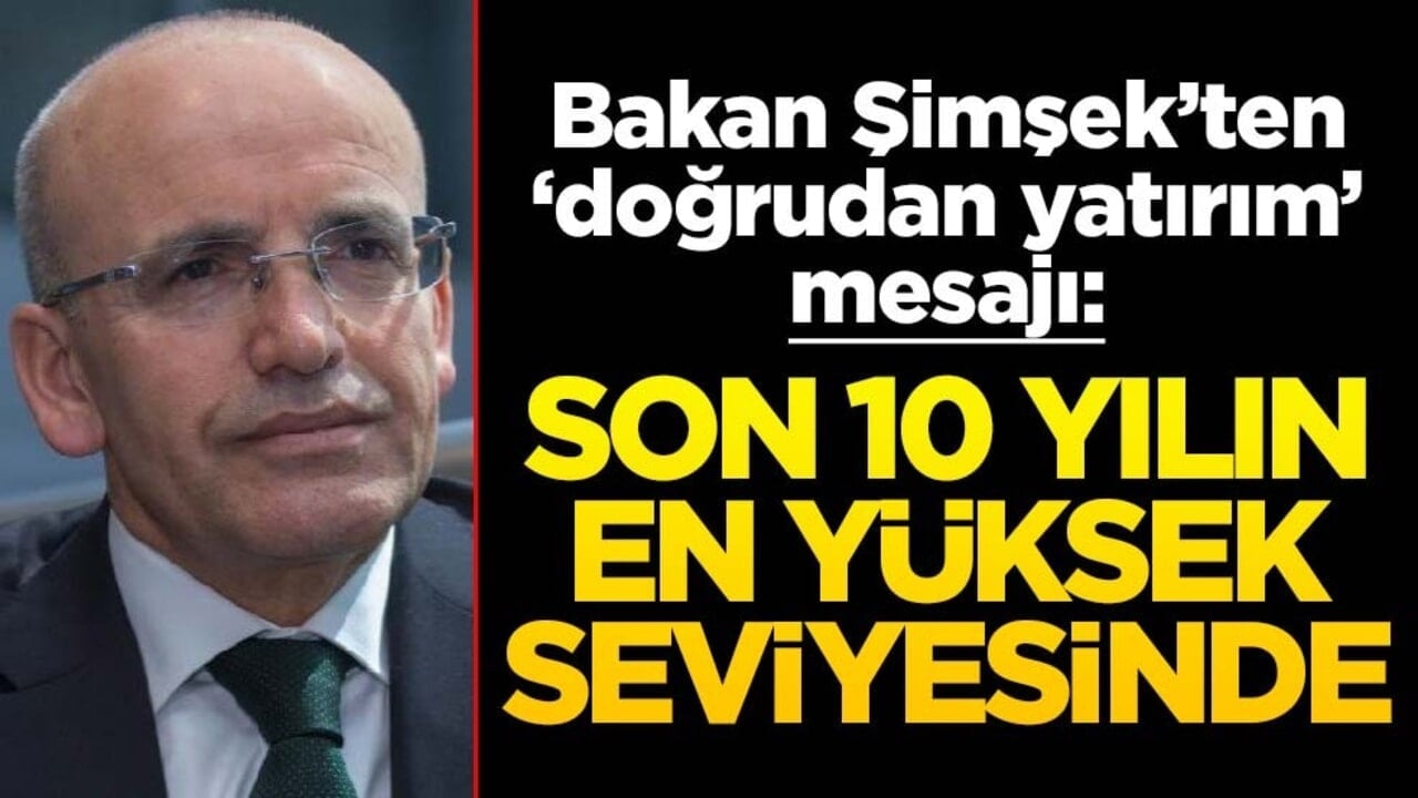 Bakan Mehmet Şimşek: Doğrudan yatırım son 10 yılın en yüksek seviyesinde