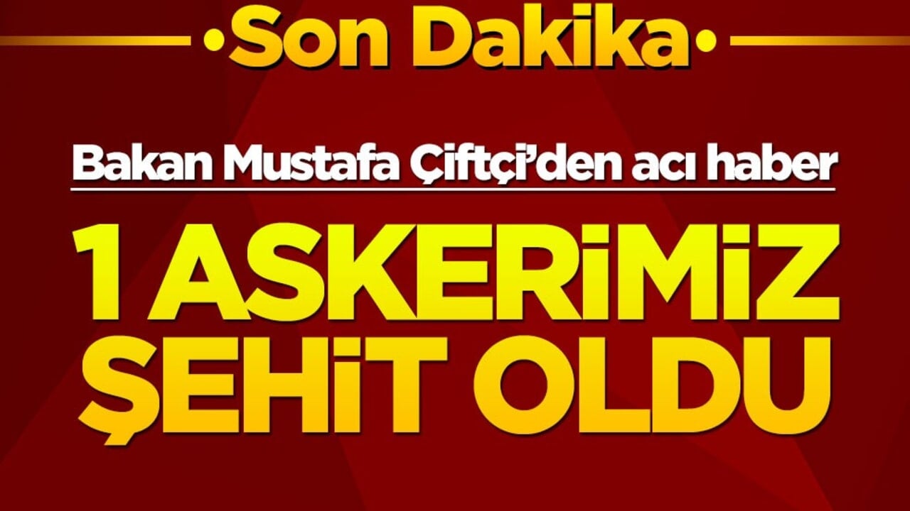 Bakan Mustafa Çiftçi’den acı haber! 1 askerimiz şehit oldu