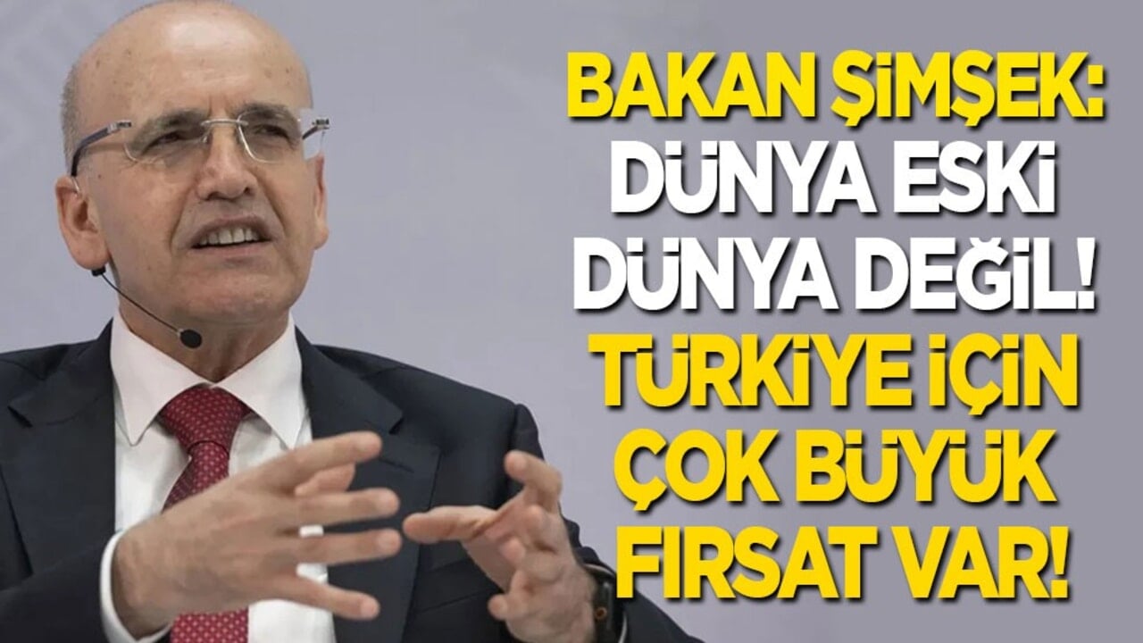 Bakan Şimşek: Dünya eski dünya değil! Türkiye için çok büyük bir fırsat var!