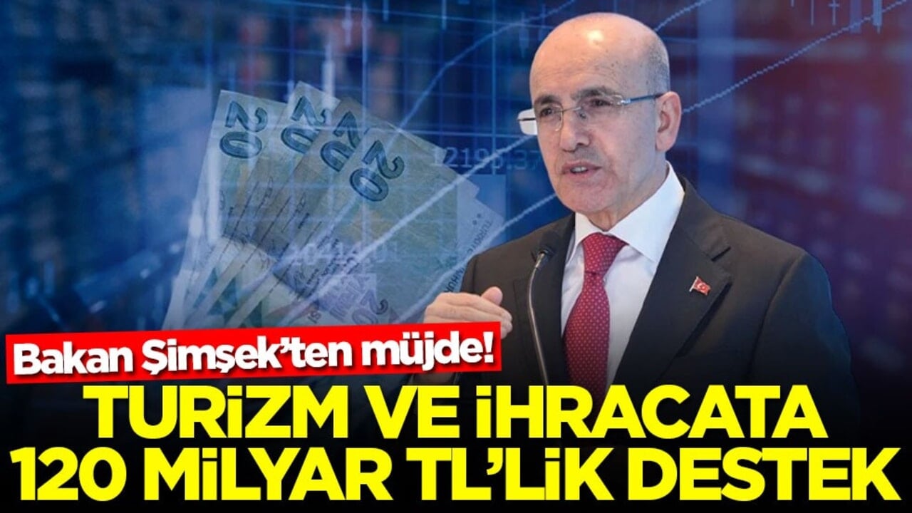 Bakan Şimşek’ten müjde! Turizm ve ihracata 120 milyar TL'lik destek