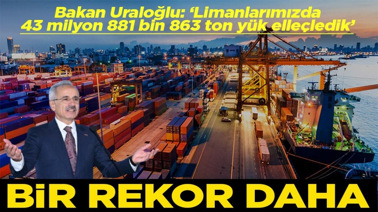 Bakan Uraloğlu: ‘Limanlarımızda 43 milyon 881 bin 863 ton yük elleçledik’ Bir rekor daha