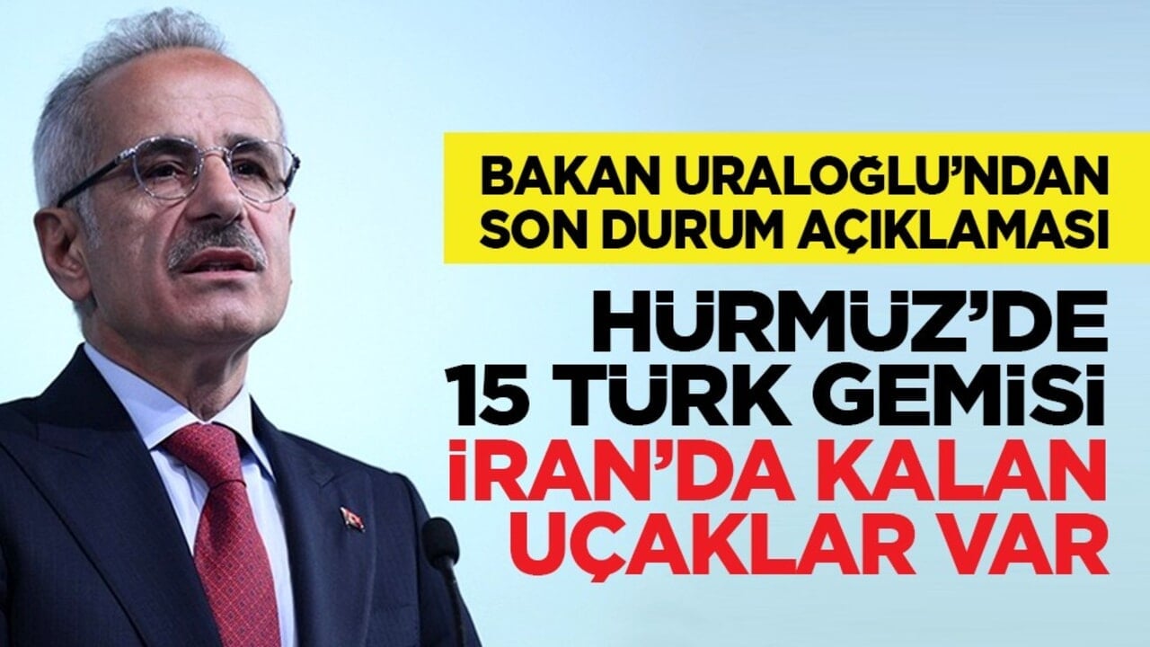 Bakan Uraloğlu’ndan son durum açıklaması: Hürmüz’de 15 Türk gemisi, İran’da kalan uçaklar var