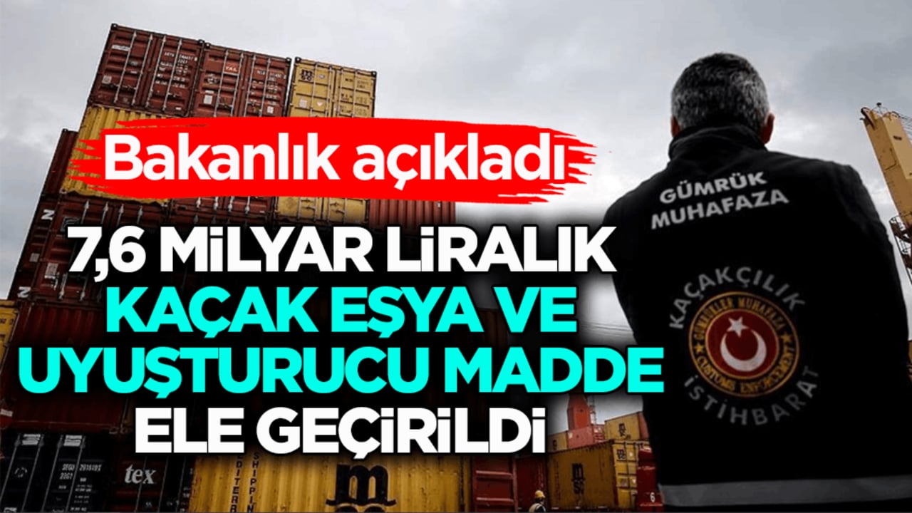Bakanlık açıkladı: 7,6 milyar liralık kaçak eşya ve uyuşturucu madde ele geçirildi