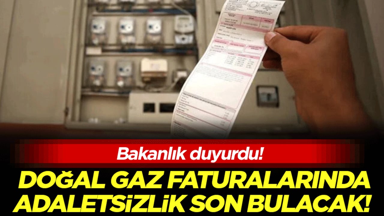 Bakanlık duyurdu: Doğal gaz faturalarında adaletsizlik son bulacak!